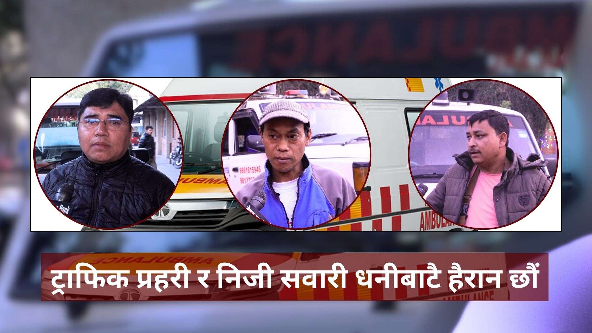 एम्बुलेन्स चालकहरूको गुनासो : ट्राफिक प्रहरी र निजी सवारी धनीबाटै हैरान छौं