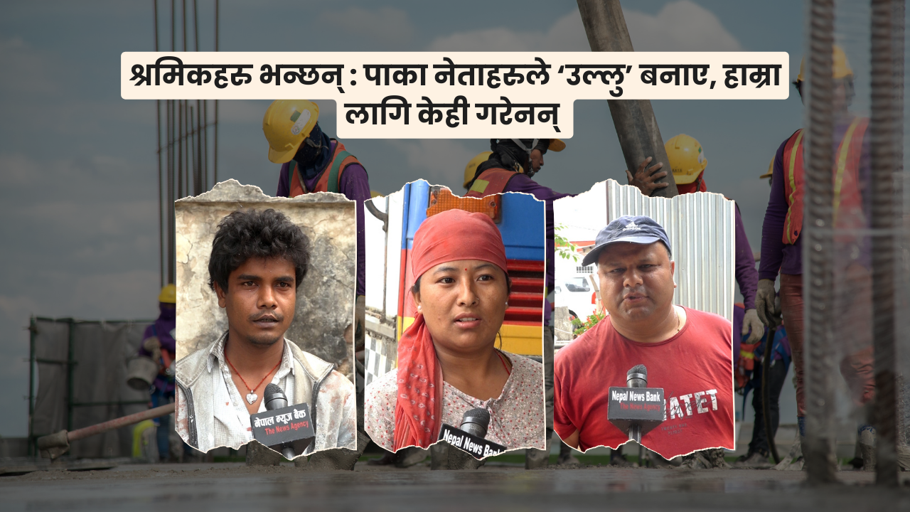 श्रमिकहरु भन्छन् : पाका नेताहरुले ‘उल्लु’ बनाए, हाम्रा लागि केही गरेनन्