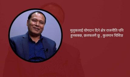 मुलुकलाई योगदान दिने क्षेत्र राजनीति पनि हुनसक्छ, छलफलमै छु : कुलमान घिसिङ