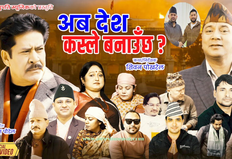 अब देश कसले बनाउछ ? बोलको गितको भिडियो सार्बजनिक